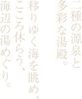 二種の源泉と多彩な湯殿。移りゆく海を眺め、こころ休らう、海辺の湯めぐり。